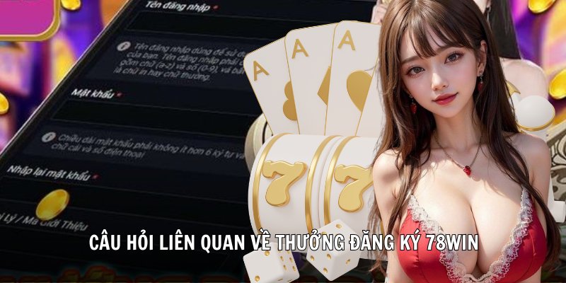Câu hỏi liên quan về thưởng đăng ký 78Win
