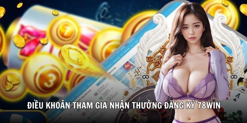 Điều khoản tham gia nhận thưởng đăng ký 78Win